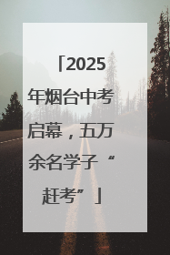 2025年烟台中考启幕，五万余名学子“赶考”