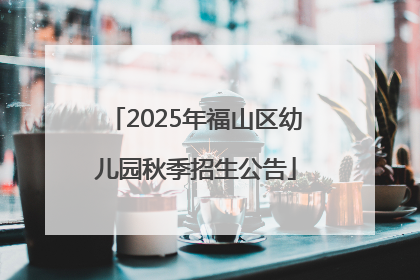 2025年福山区幼儿园秋季招生公告