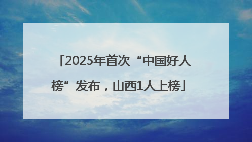 2025年首次“中国好人榜”发布，山西1人上榜