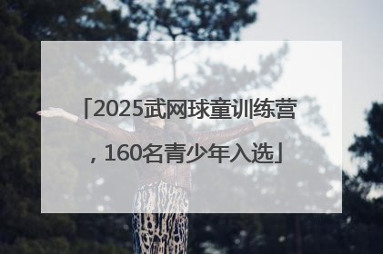 2025武网球童训练营，160名青少年入选