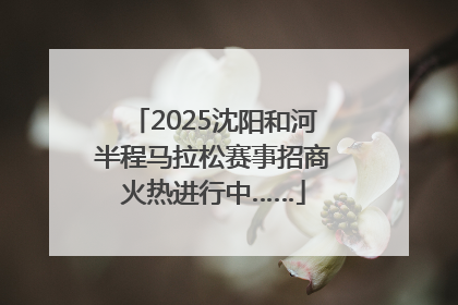 2025沈阳和河半程马拉松赛事招商火热进行中……