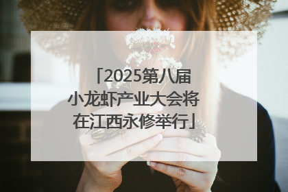 2025第八届小龙虾产业大会将在江西永修举行