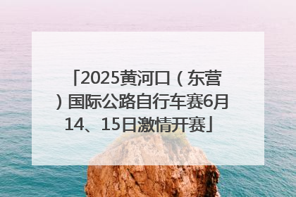 2025黄河口（东营）国际公路自行车赛6月14、15日激情开赛