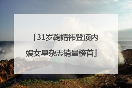 31岁鞠婧祎登顶内娱女星杂志销量榜首