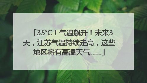 35℃！气温飙升！未来3天，江苏气温持续走高，这些地区将有高温天气……