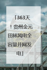 363天！贵州金元田林风电全容量并网发电