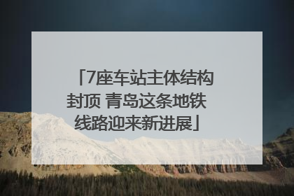 7座车站主体结构封顶 青岛这条地铁线路迎来新进展