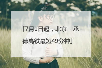 7月1日起，北京—承德高铁最短49分钟