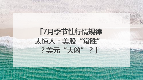 7月季节性行情规律太惊人：美股“常胜”？美元“大凶”？
