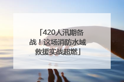 420人汛期备战！这场消防水域救援实战超燃