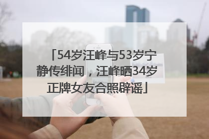 54岁汪峰与53岁宁静传绯闻，汪峰晒34岁正牌女友合照辟谣