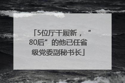 5位厅干履新，“80后”的他已任省级党委副秘书长