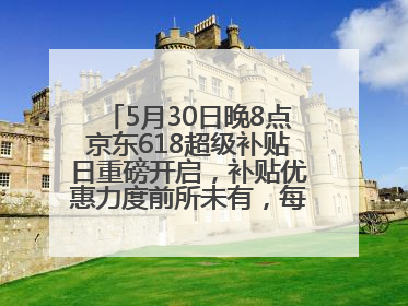 5月30日晚8点京东618超级补贴日重磅开启，补贴优惠力度前所未有，每人每天补贴超6180元！