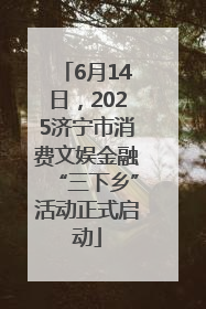 6月14日，2025济宁市消费文娱金融“三下乡”活动正式启动