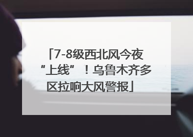 7-8级西北风今夜“上线”！乌鲁木齐多区拉响大风警报