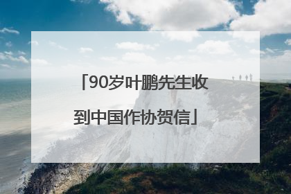90岁叶鹏先生收到中国作协贺信