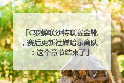 C罗蝉联沙特联赛金靴，赛后更新社媒暗示离队：这个章节结束了