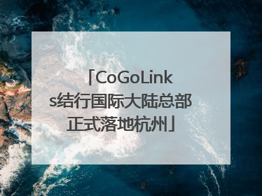CoGoLinks结行国际大陆总部正式落地杭州