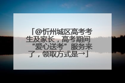 @忻州城区高考考生及家长，高考期间“爱心送考”服务来了，领取方式是→