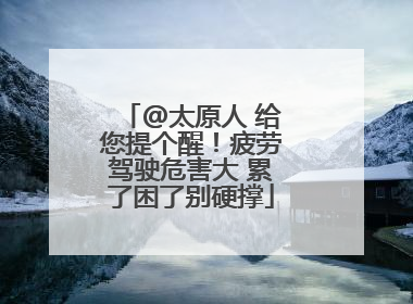@太原人 给您提个醒！疲劳驾驶危害大 累了困了别硬撑