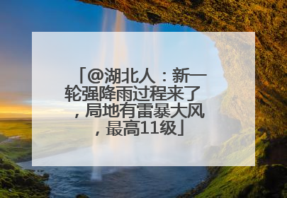 @湖北人：新一轮强降雨过程来了，局地有雷暴大风，最高11级