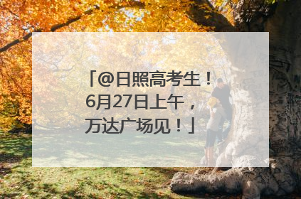 @日照高考生！6月27日上午，万达广场见！