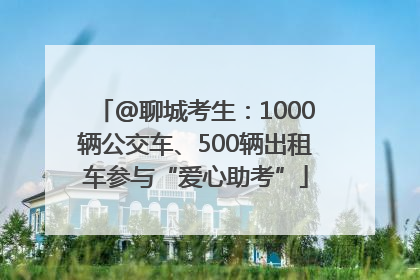 @聊城考生：1000辆公交车、500辆出租车参与“爱心助考”