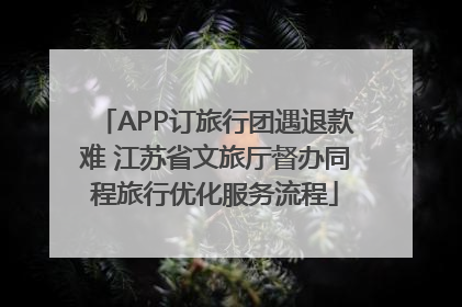 APP订旅行团遇退款难 江苏省文旅厅督办同程旅行优化服务流程