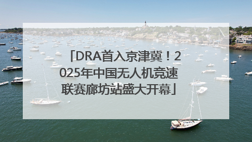 DRA首入京津冀！2025年中国无人机竞速联赛廊坊站盛大开幕